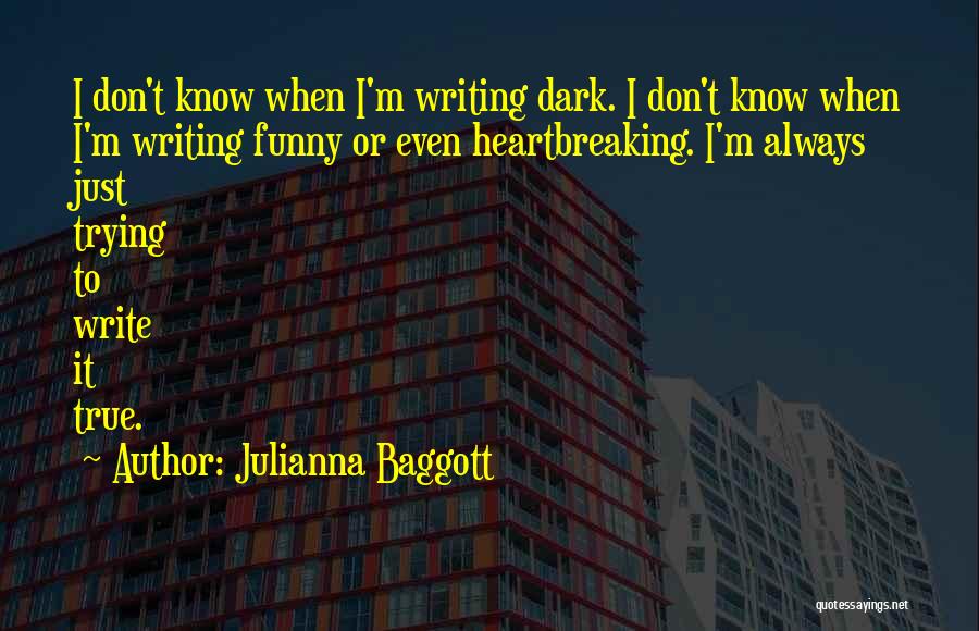 Julianna Baggott Quotes: I Don't Know When I'm Writing Dark. I Don't Know When I'm Writing Funny Or Even Heartbreaking. I'm Always Just