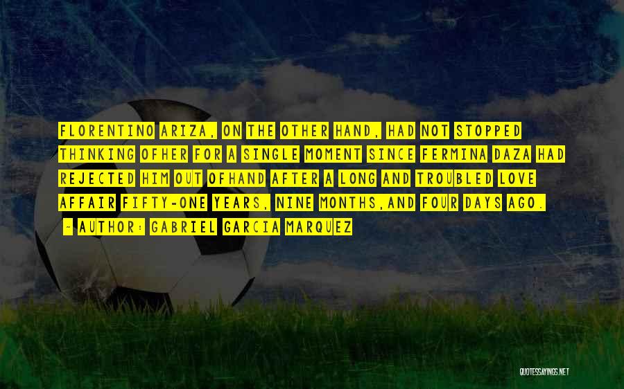 Gabriel Garcia Marquez Quotes: Florentino Ariza, On The Other Hand, Had Not Stopped Thinking Ofher For A Single Moment Since Fermina Daza Had Rejected