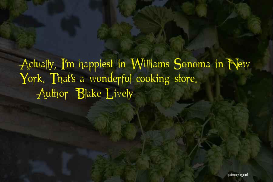 Blake Lively Quotes: Actually, I'm Happiest In Williams-sonoma In New York. That's A Wonderful Cooking Store.