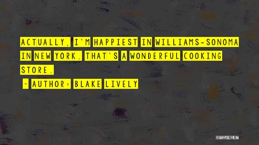 Blake Lively Quotes: Actually, I'm Happiest In Williams-sonoma In New York. That's A Wonderful Cooking Store.
