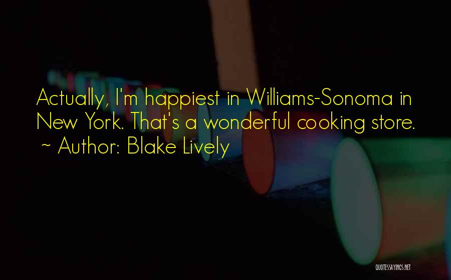 Blake Lively Quotes: Actually, I'm Happiest In Williams-sonoma In New York. That's A Wonderful Cooking Store.