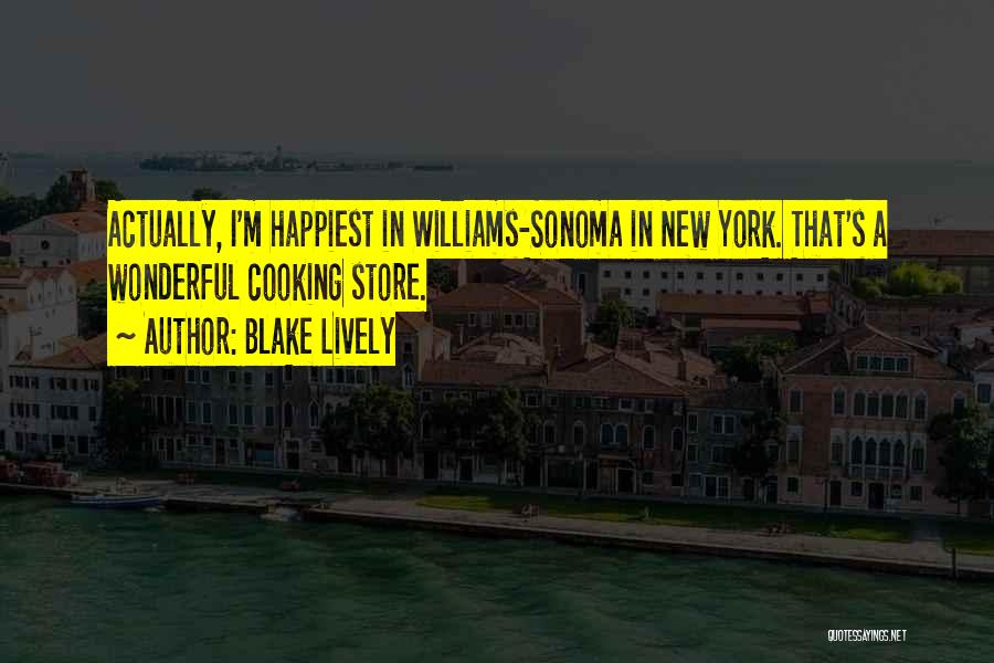 Blake Lively Quotes: Actually, I'm Happiest In Williams-sonoma In New York. That's A Wonderful Cooking Store.