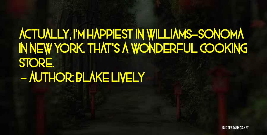 Blake Lively Quotes: Actually, I'm Happiest In Williams-sonoma In New York. That's A Wonderful Cooking Store.