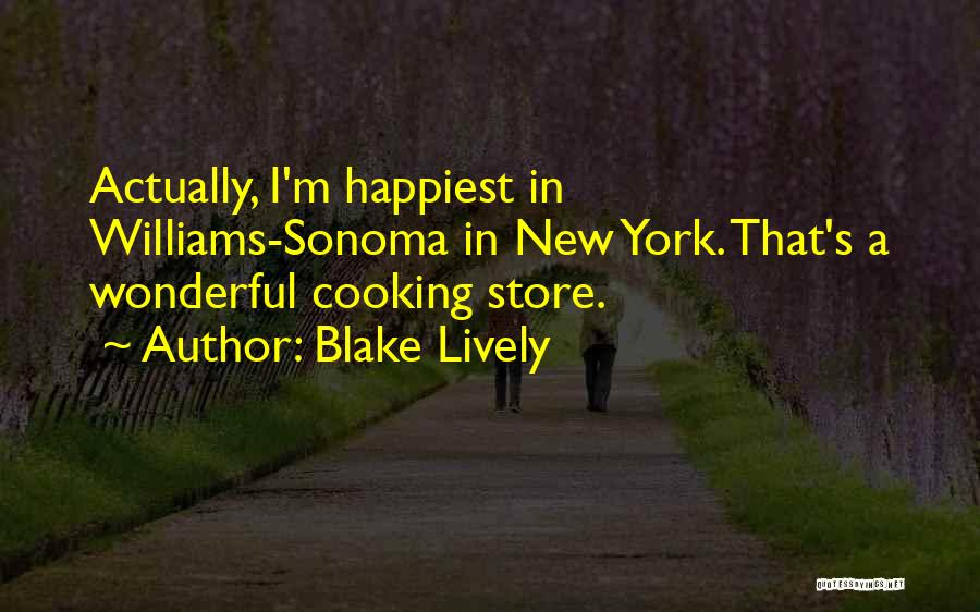 Blake Lively Quotes: Actually, I'm Happiest In Williams-sonoma In New York. That's A Wonderful Cooking Store.