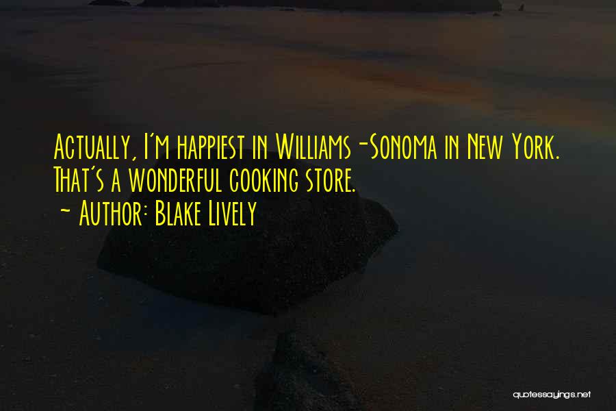 Blake Lively Quotes: Actually, I'm Happiest In Williams-sonoma In New York. That's A Wonderful Cooking Store.