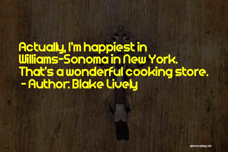 Blake Lively Quotes: Actually, I'm Happiest In Williams-sonoma In New York. That's A Wonderful Cooking Store.