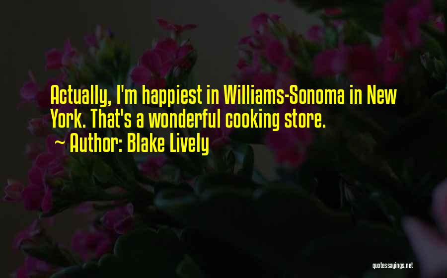 Blake Lively Quotes: Actually, I'm Happiest In Williams-sonoma In New York. That's A Wonderful Cooking Store.