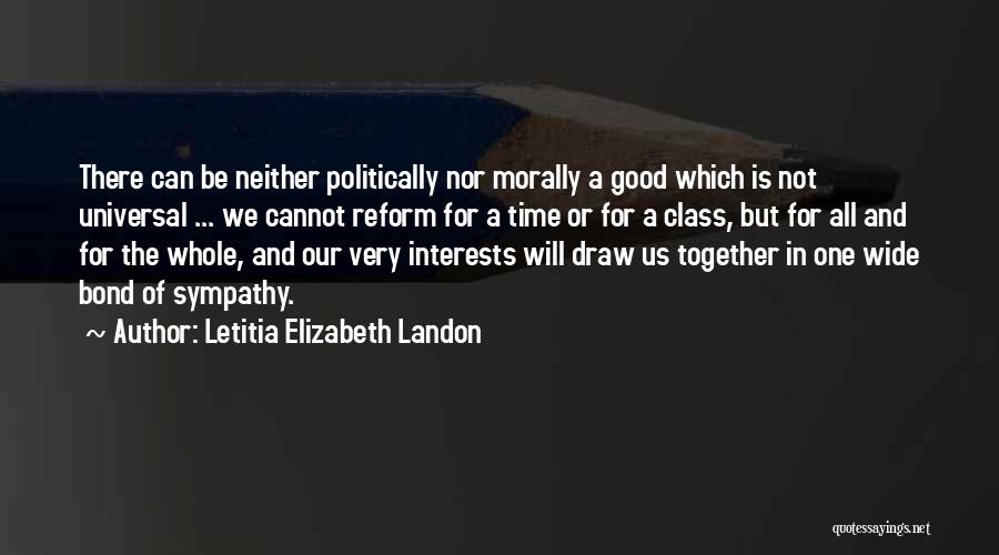 Letitia Elizabeth Landon Quotes: There Can Be Neither Politically Nor Morally A Good Which Is Not Universal ... We Cannot Reform For A Time