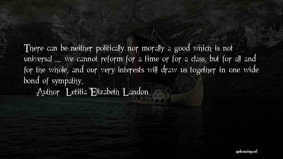 Letitia Elizabeth Landon Quotes: There Can Be Neither Politically Nor Morally A Good Which Is Not Universal ... We Cannot Reform For A Time