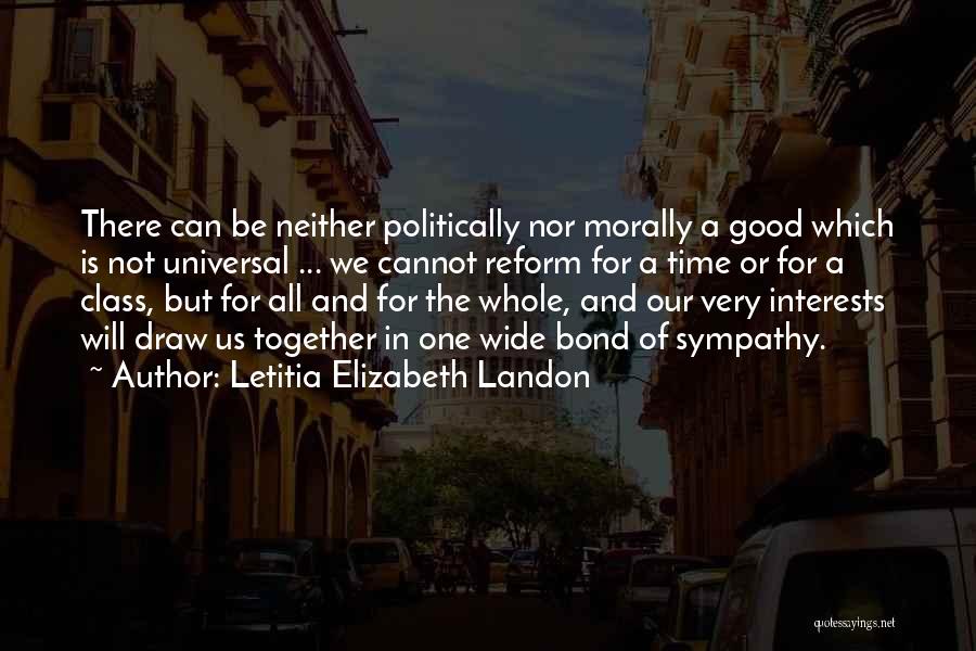 Letitia Elizabeth Landon Quotes: There Can Be Neither Politically Nor Morally A Good Which Is Not Universal ... We Cannot Reform For A Time