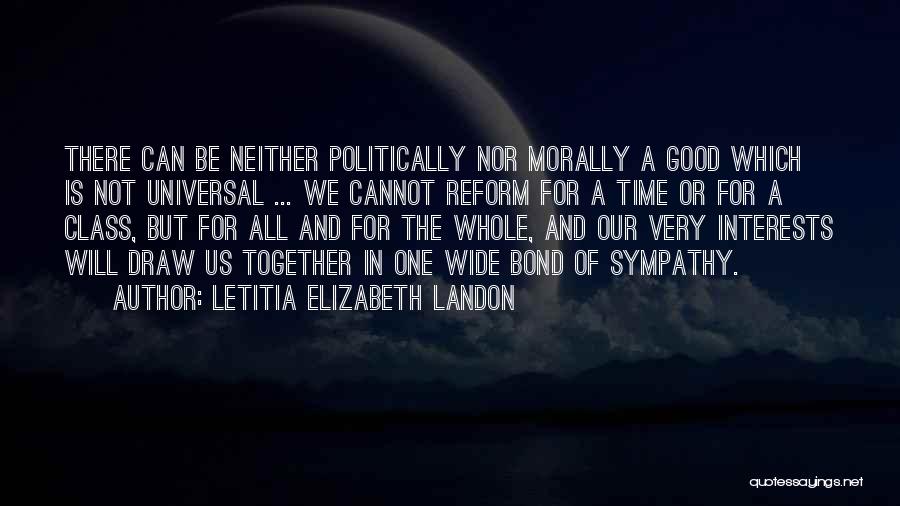 Letitia Elizabeth Landon Quotes: There Can Be Neither Politically Nor Morally A Good Which Is Not Universal ... We Cannot Reform For A Time