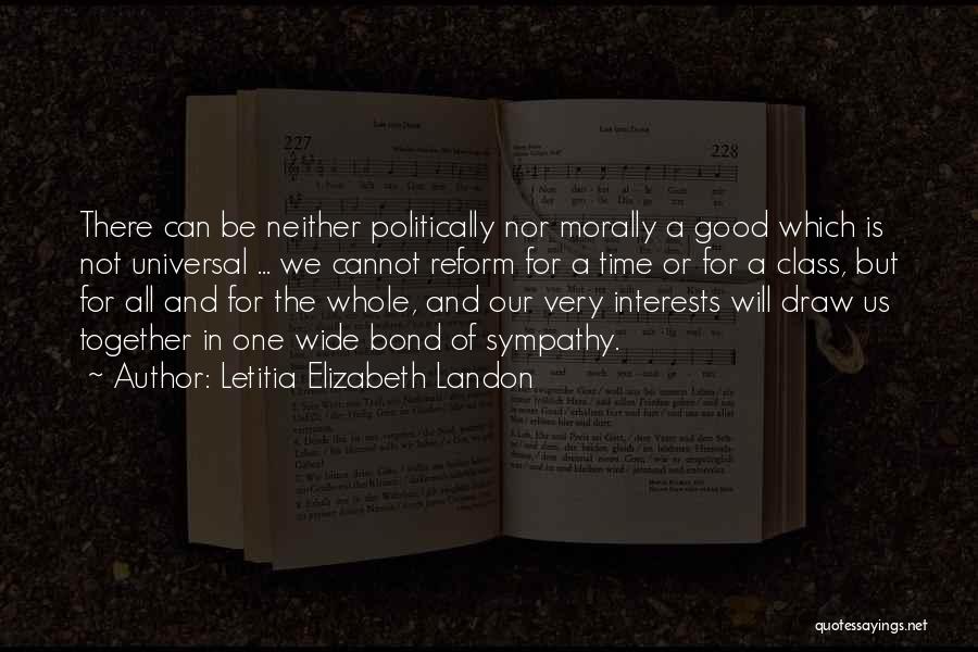 Letitia Elizabeth Landon Quotes: There Can Be Neither Politically Nor Morally A Good Which Is Not Universal ... We Cannot Reform For A Time