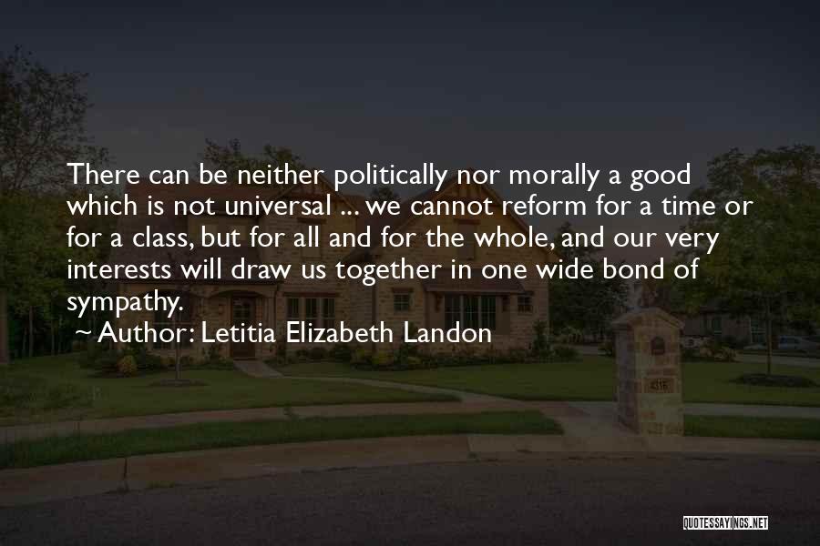 Letitia Elizabeth Landon Quotes: There Can Be Neither Politically Nor Morally A Good Which Is Not Universal ... We Cannot Reform For A Time