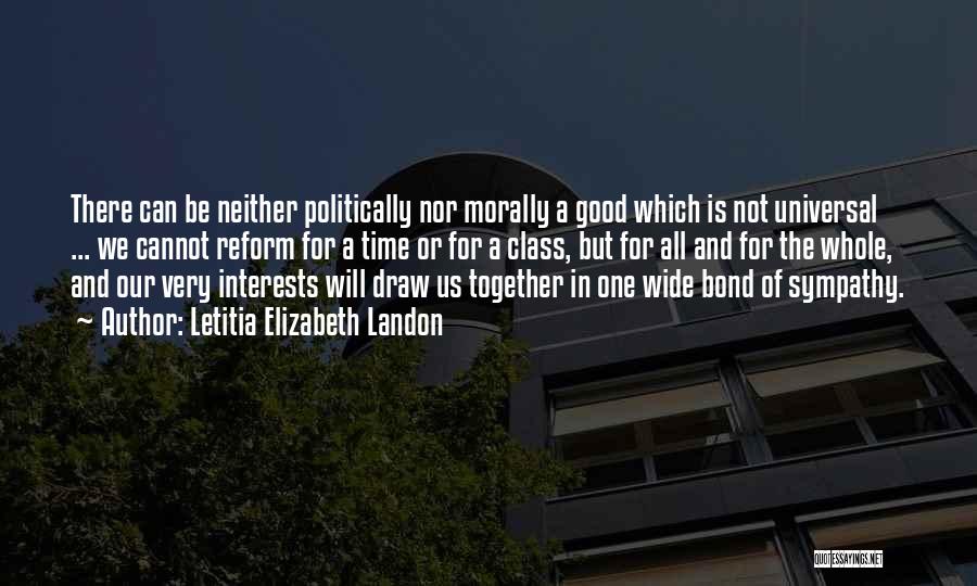 Letitia Elizabeth Landon Quotes: There Can Be Neither Politically Nor Morally A Good Which Is Not Universal ... We Cannot Reform For A Time