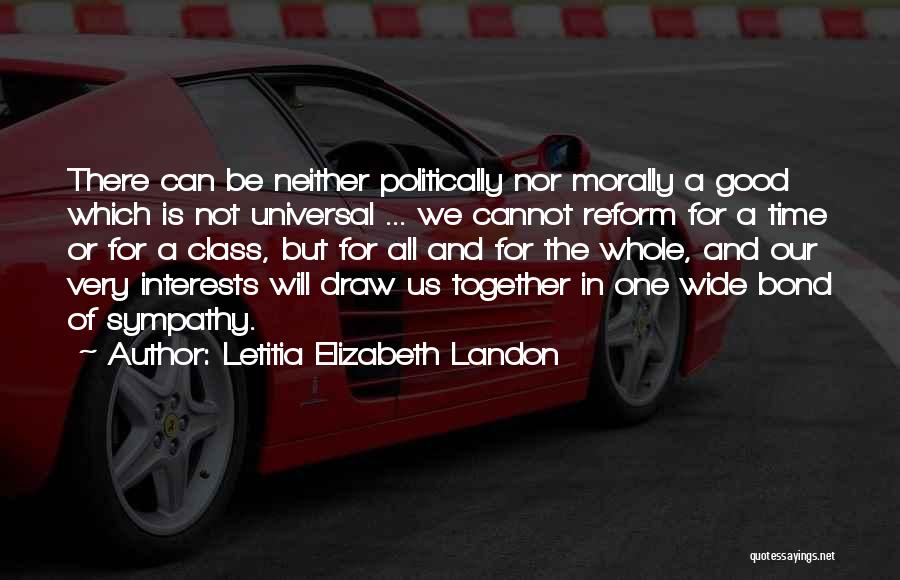 Letitia Elizabeth Landon Quotes: There Can Be Neither Politically Nor Morally A Good Which Is Not Universal ... We Cannot Reform For A Time