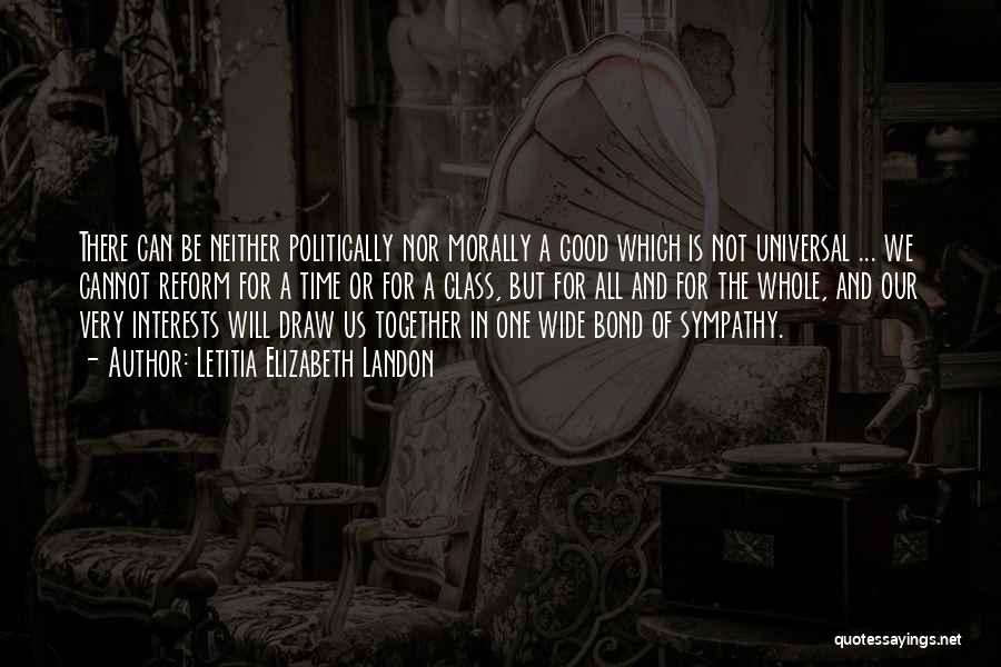 Letitia Elizabeth Landon Quotes: There Can Be Neither Politically Nor Morally A Good Which Is Not Universal ... We Cannot Reform For A Time
