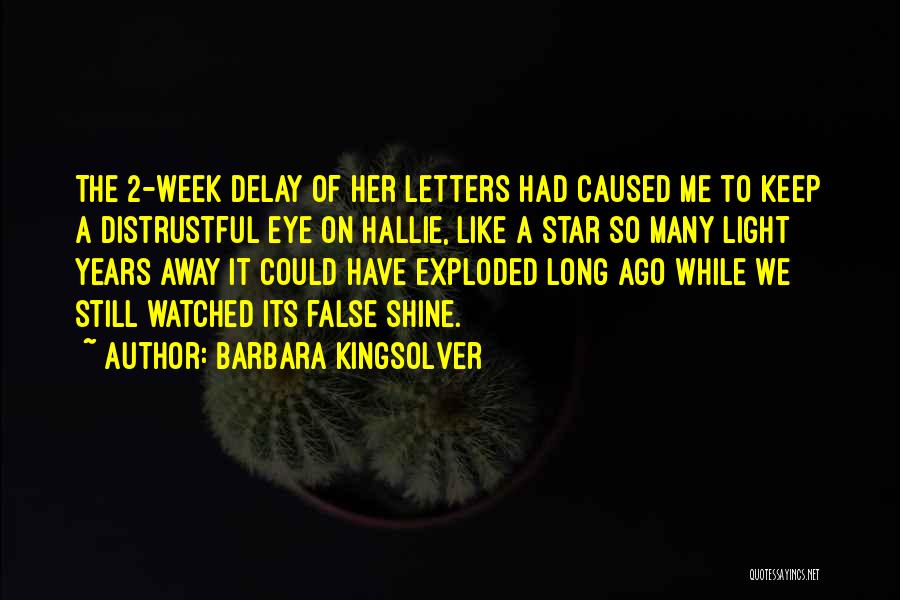 Barbara Kingsolver Quotes: The 2-week Delay Of Her Letters Had Caused Me To Keep A Distrustful Eye On Hallie, Like A Star So