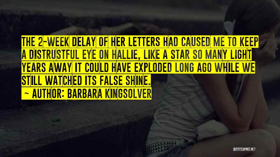 Barbara Kingsolver Quotes: The 2-week Delay Of Her Letters Had Caused Me To Keep A Distrustful Eye On Hallie, Like A Star So