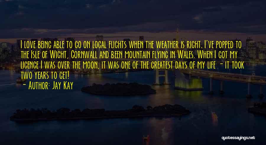 Jay Kay Quotes: I Love Being Able To Go On Local Flights When The Weather Is Right. I've Popped To The Isle Of