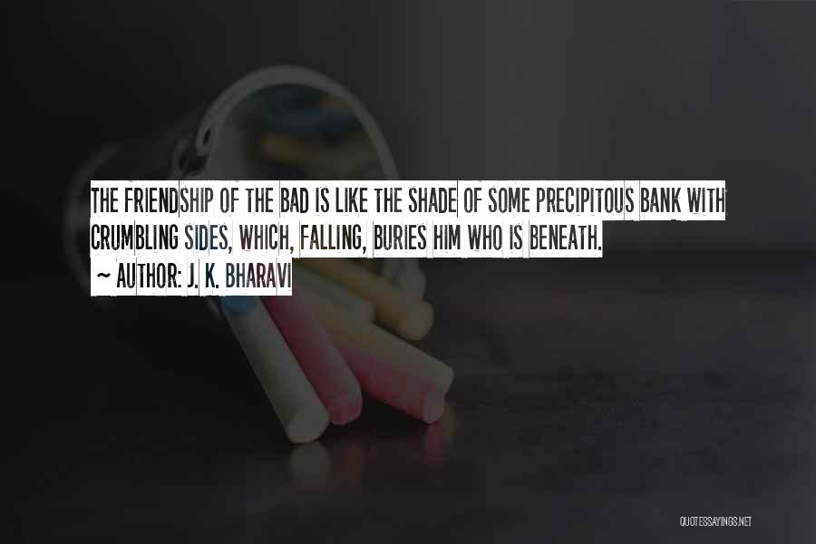 J. K. Bharavi Quotes: The Friendship Of The Bad Is Like The Shade Of Some Precipitous Bank With Crumbling Sides, Which, Falling, Buries Him