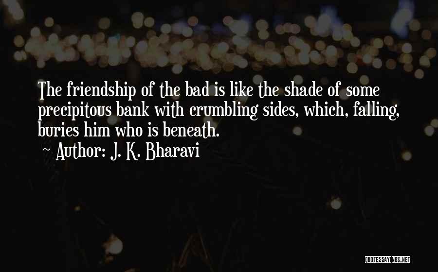 J. K. Bharavi Quotes: The Friendship Of The Bad Is Like The Shade Of Some Precipitous Bank With Crumbling Sides, Which, Falling, Buries Him