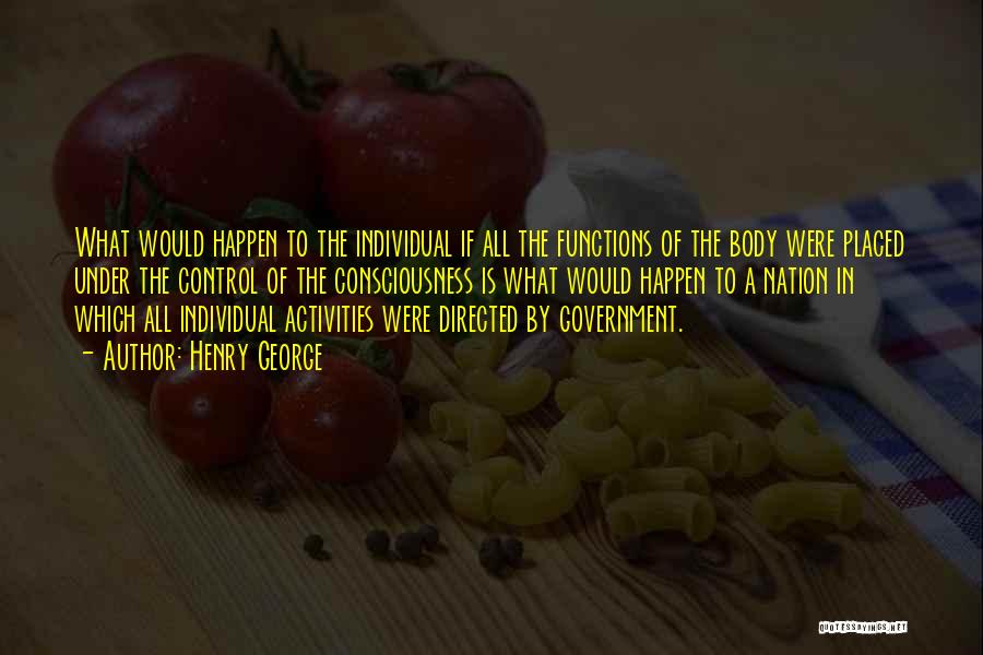 Henry George Quotes: What Would Happen To The Individual If All The Functions Of The Body Were Placed Under The Control Of The