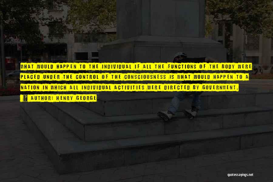 Henry George Quotes: What Would Happen To The Individual If All The Functions Of The Body Were Placed Under The Control Of The