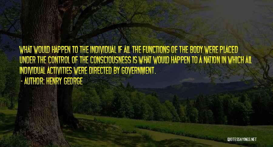 Henry George Quotes: What Would Happen To The Individual If All The Functions Of The Body Were Placed Under The Control Of The