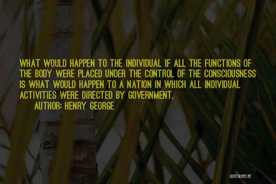 Henry George Quotes: What Would Happen To The Individual If All The Functions Of The Body Were Placed Under The Control Of The