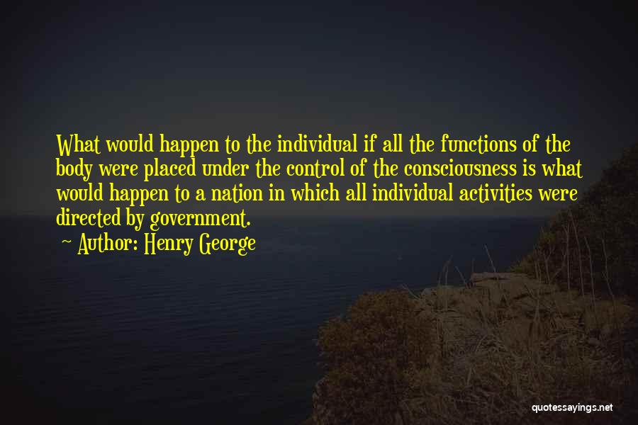 Henry George Quotes: What Would Happen To The Individual If All The Functions Of The Body Were Placed Under The Control Of The