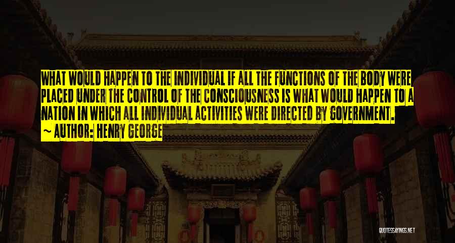 Henry George Quotes: What Would Happen To The Individual If All The Functions Of The Body Were Placed Under The Control Of The