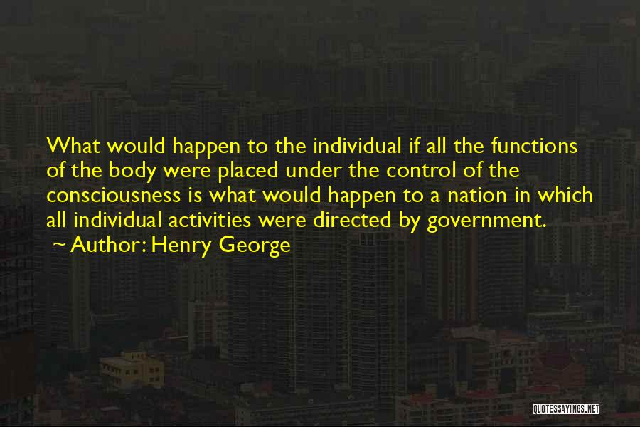 Henry George Quotes: What Would Happen To The Individual If All The Functions Of The Body Were Placed Under The Control Of The