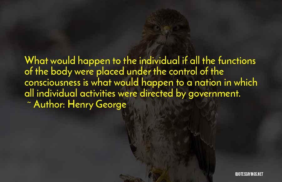 Henry George Quotes: What Would Happen To The Individual If All The Functions Of The Body Were Placed Under The Control Of The