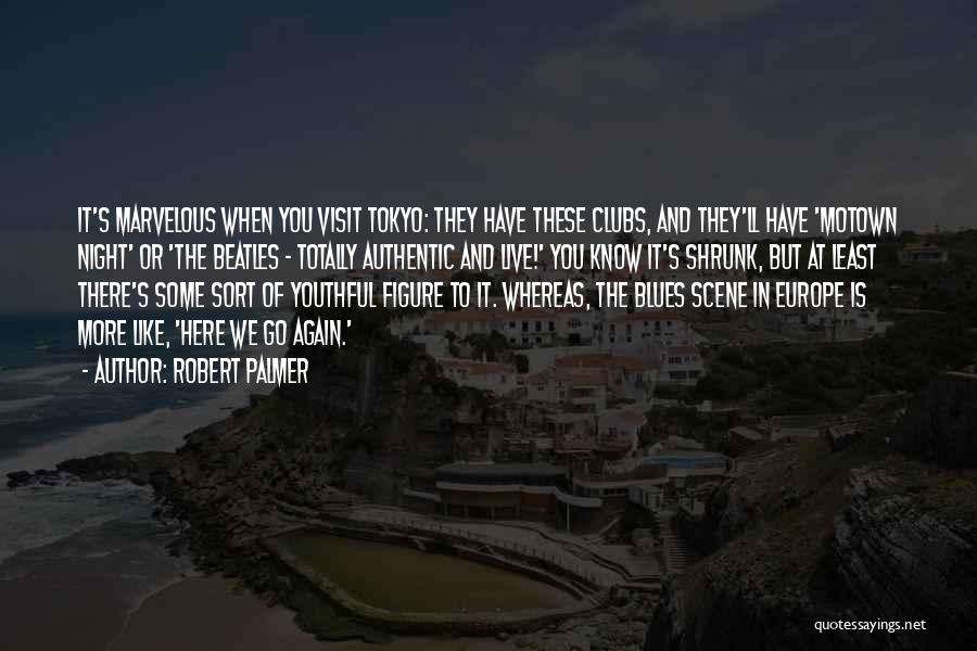 Robert Palmer Quotes: It's Marvelous When You Visit Tokyo: They Have These Clubs, And They'll Have 'motown Night' Or 'the Beatles - Totally