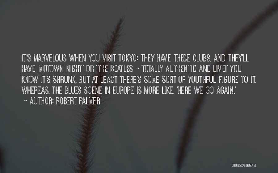 Robert Palmer Quotes: It's Marvelous When You Visit Tokyo: They Have These Clubs, And They'll Have 'motown Night' Or 'the Beatles - Totally