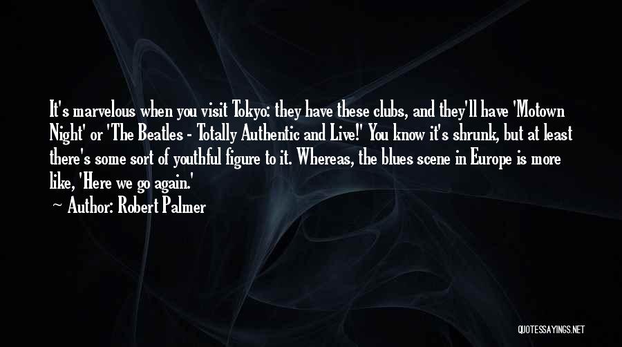 Robert Palmer Quotes: It's Marvelous When You Visit Tokyo: They Have These Clubs, And They'll Have 'motown Night' Or 'the Beatles - Totally