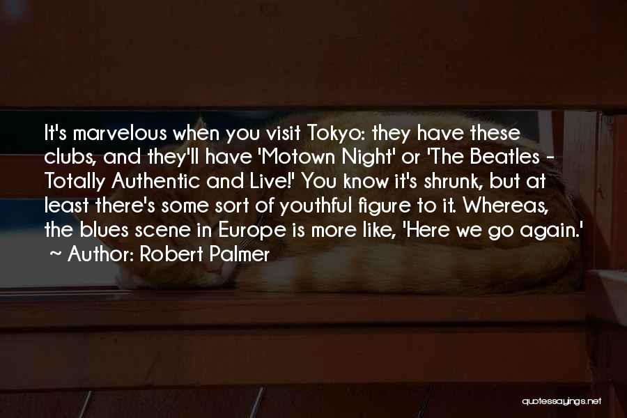 Robert Palmer Quotes: It's Marvelous When You Visit Tokyo: They Have These Clubs, And They'll Have 'motown Night' Or 'the Beatles - Totally