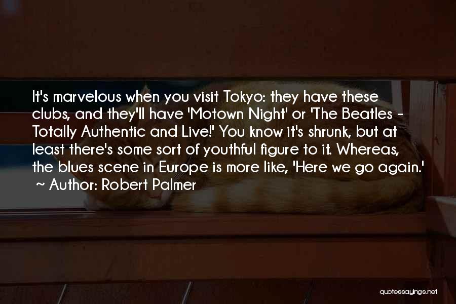 Robert Palmer Quotes: It's Marvelous When You Visit Tokyo: They Have These Clubs, And They'll Have 'motown Night' Or 'the Beatles - Totally
