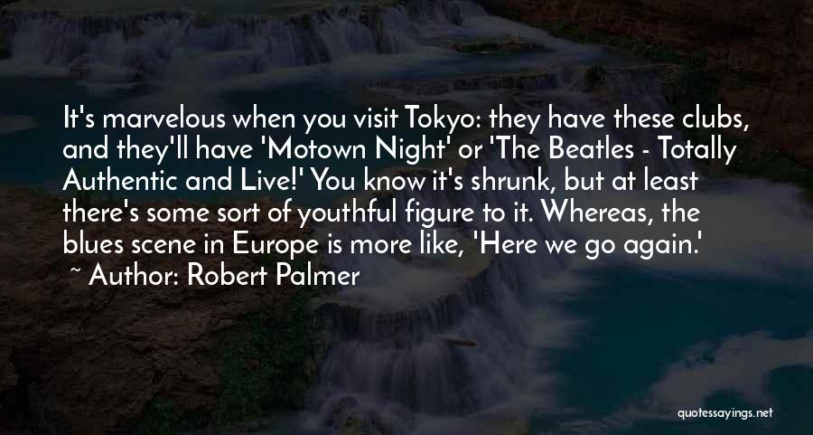 Robert Palmer Quotes: It's Marvelous When You Visit Tokyo: They Have These Clubs, And They'll Have 'motown Night' Or 'the Beatles - Totally