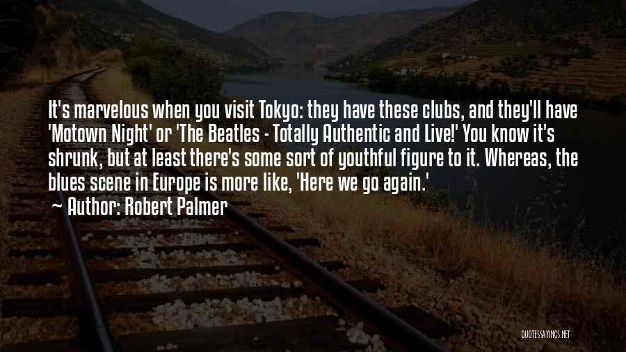 Robert Palmer Quotes: It's Marvelous When You Visit Tokyo: They Have These Clubs, And They'll Have 'motown Night' Or 'the Beatles - Totally