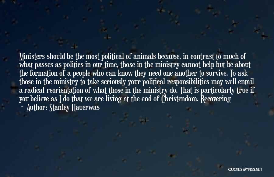 Stanley Hauerwas Quotes: Ministers Should Be The Most Political Of Animals Because, In Contrast To Much Of What Passes As Politics In Our