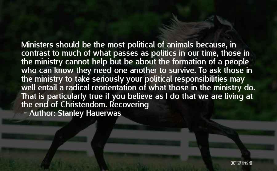Stanley Hauerwas Quotes: Ministers Should Be The Most Political Of Animals Because, In Contrast To Much Of What Passes As Politics In Our