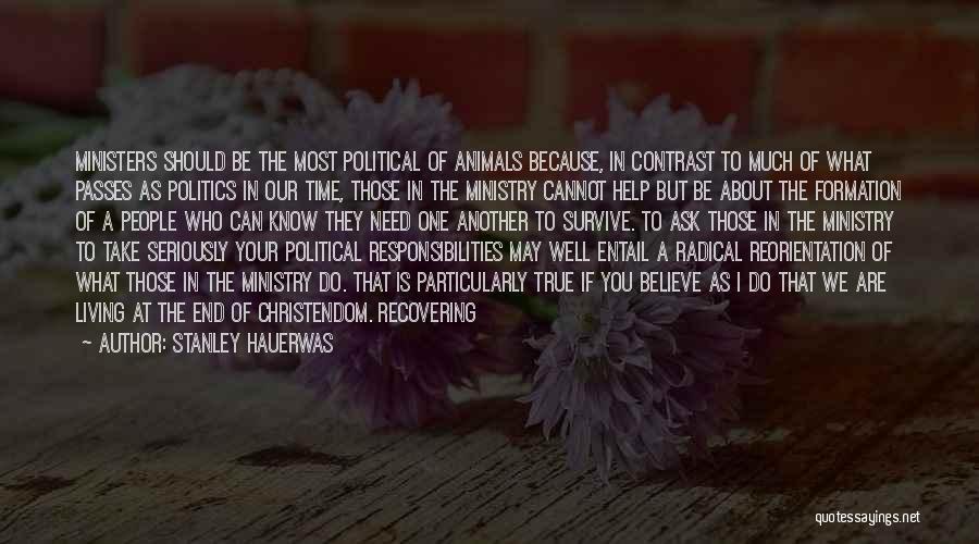 Stanley Hauerwas Quotes: Ministers Should Be The Most Political Of Animals Because, In Contrast To Much Of What Passes As Politics In Our