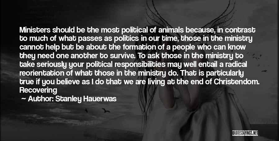 Stanley Hauerwas Quotes: Ministers Should Be The Most Political Of Animals Because, In Contrast To Much Of What Passes As Politics In Our