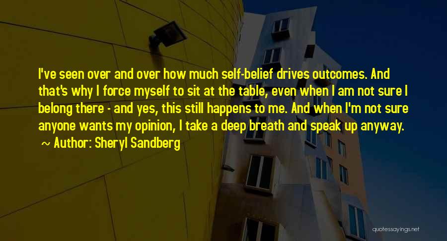 Sheryl Sandberg Quotes: I've Seen Over And Over How Much Self-belief Drives Outcomes. And That's Why I Force Myself To Sit At The