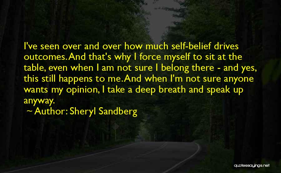Sheryl Sandberg Quotes: I've Seen Over And Over How Much Self-belief Drives Outcomes. And That's Why I Force Myself To Sit At The
