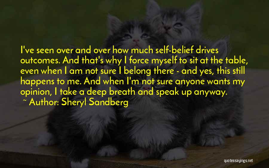 Sheryl Sandberg Quotes: I've Seen Over And Over How Much Self-belief Drives Outcomes. And That's Why I Force Myself To Sit At The