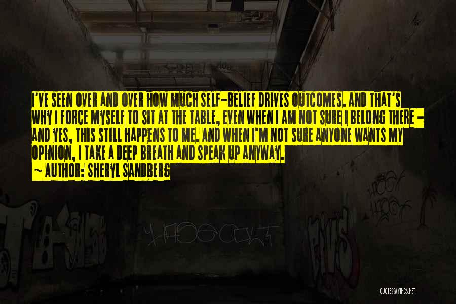 Sheryl Sandberg Quotes: I've Seen Over And Over How Much Self-belief Drives Outcomes. And That's Why I Force Myself To Sit At The