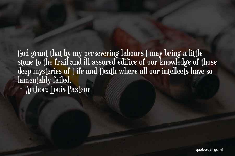 Louis Pasteur Quotes: God Grant That By My Persevering Labours I May Bring A Little Stone To The Frail And Ill-assured Edifice Of