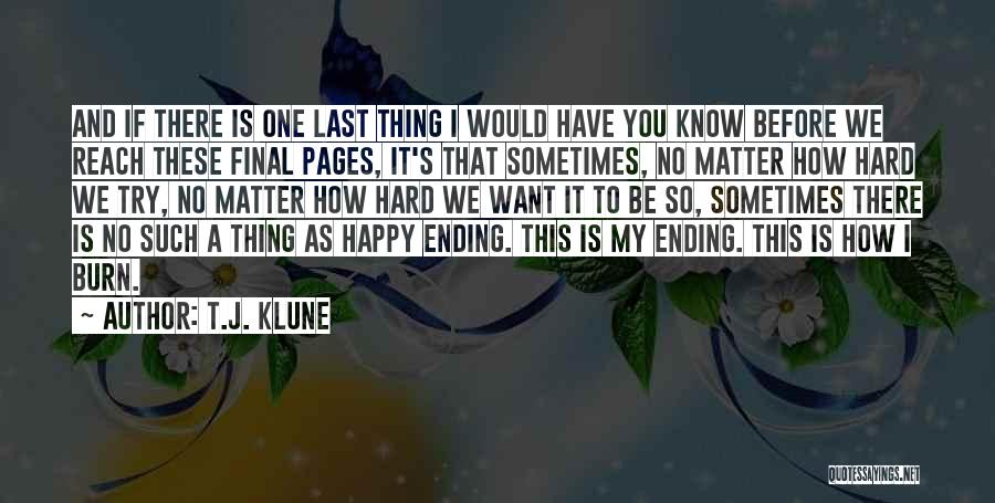 T.J. Klune Quotes: And If There Is One Last Thing I Would Have You Know Before We Reach These Final Pages, It's That